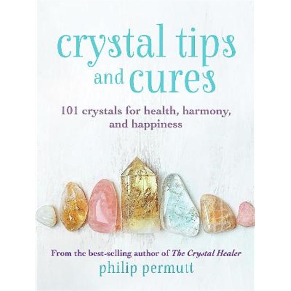 Crystal Tips and Cures: 101 Crystals for Health, Harmony, and Happiness (Hardback) - Philip Permutt